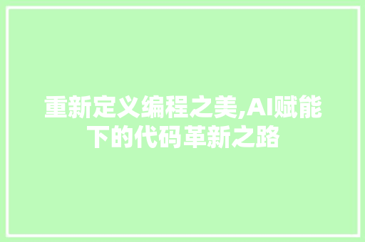 重新定义编程之美,AI赋能下的代码革新之路 重新定义编程之美,AI赋能下的代码革新之路 搜狗SEO
