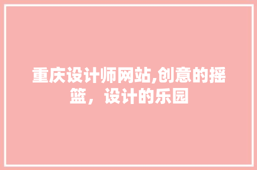 重庆设计师网站,创意的摇篮，设计的乐园 重庆设计师网站,创意的摇篮，设计的乐园 搜狗SEO
