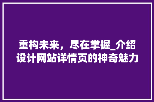 重构未来，尽在掌握_介绍设计网站详情页的神奇魅力