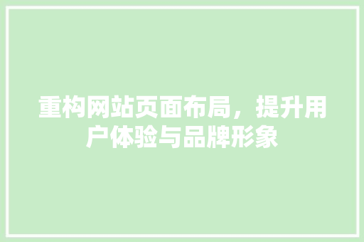 重构网站页面布局，提升用户体验与品牌形象 重构网站页面布局，提升用户体验与品牌形象 网站建设公司