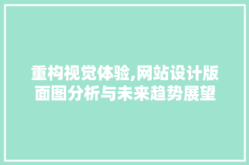 重构视觉体验,网站设计版面图分析与未来趋势展望 重构视觉体验,网站设计版面图分析与未来趋势展望 SEO关键词