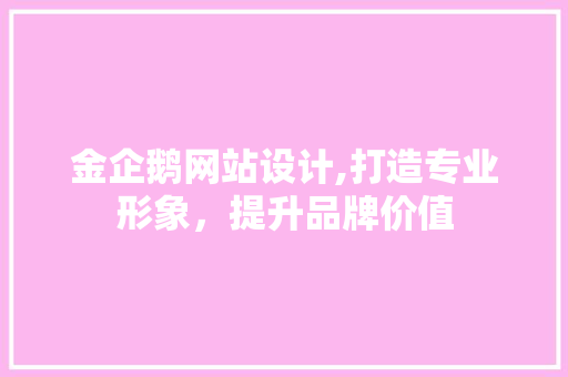 金企鹅网站设计,打造专业形象，提升品牌价值 金企鹅网站设计,打造专业形象，提升品牌价值 SEO关键词