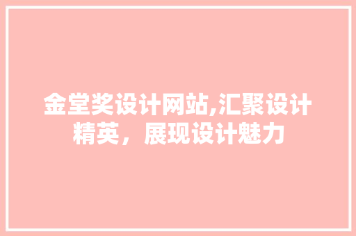 金堂奖设计网站,汇聚设计精英，展现设计魅力