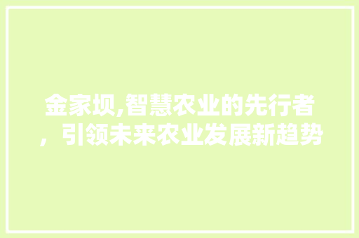金家坝,智慧农业的先行者，引领未来农业发展新趋势 金家坝,智慧农业的先行者，引领未来农业发展新趋势 百度SEO