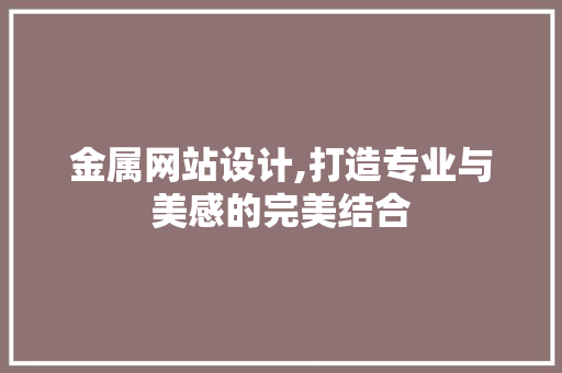 金属网站设计,打造专业与美感的完美结合 金属网站设计,打造专业与美感的完美结合 百度SEO