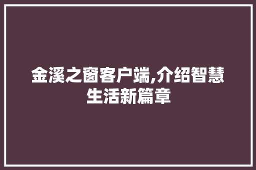 金溪之窗客户端,介绍智慧生活新篇章 金溪之窗客户端,介绍智慧生活新篇章 搜狗SEO