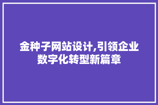 金种子网站设计,引领企业数字化转型新篇章 金种子网站设计,引领企业数字化转型新篇章 SEO关键词