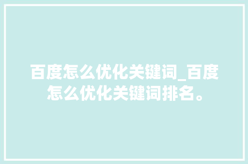 百度怎么优化关键词_百度怎么优化关键词排名。 百度怎么优化关键词_百度怎么优化关键词排名。 SEO关键词