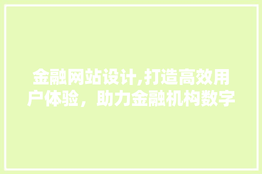 金融网站设计,打造高效用户体验，助力金融机构数字化转型 金融网站设计,打造高效用户体验，助力金融机构数字化转型 SEO关键词