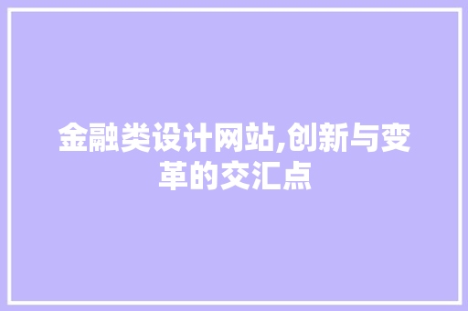 金融类设计网站,创新与变革的交汇点 金融类设计网站,创新与变革的交汇点 网站建设公司