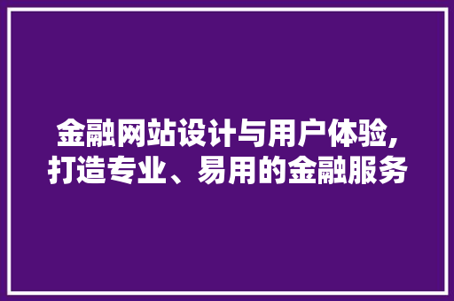 金融网站设计与用户体验,打造专业、易用的金融服务平台 金融网站设计与用户体验,打造专业、易用的金融服务平台 SEO关键词