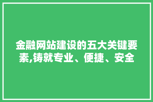 金融网站建设的五大关键要素,铸就专业、便捷、安全的金融服务平台 金融网站建设的五大关键要素,铸就专业、便捷、安全的金融服务平台 网站建设公司