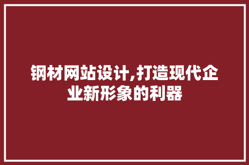 钢材网站设计,打造现代企业新形象的利器