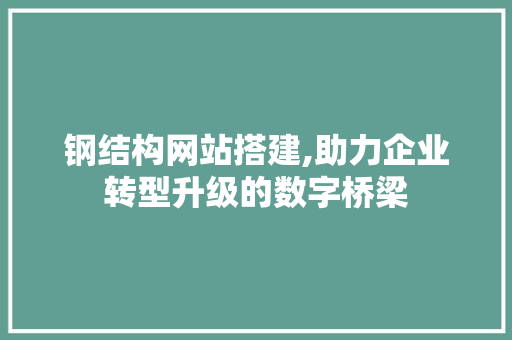 钢结构网站搭建,助力企业转型升级的数字桥梁