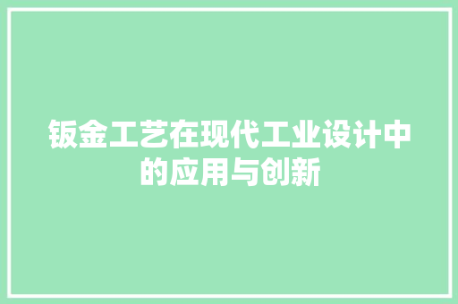 钣金工艺在现代工业设计中的应用与创新