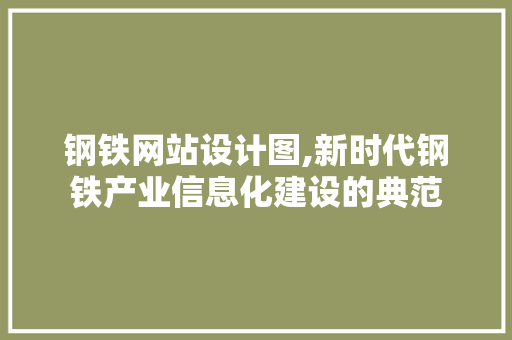 钢铁网站设计图,新时代钢铁产业信息化建设的典范