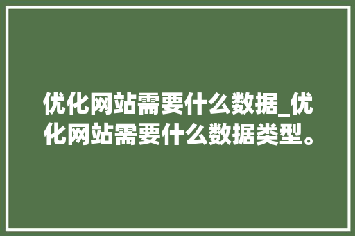 优化网站需要什么数据_优化网站需要什么数据类型。 优化网站需要什么数据_优化网站需要什么数据类型。 网站建设公司