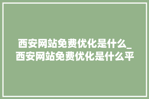 西安网站免费优化是什么_西安网站免费优化是什么平台。 西安网站免费优化是什么_西安网站免费优化是什么平台。 搜狗SEO