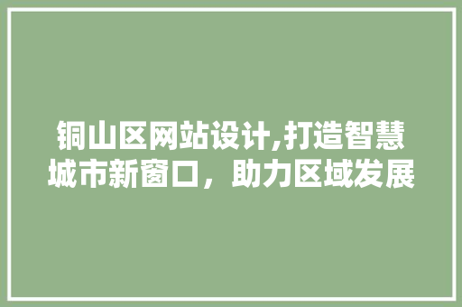 铜山区网站设计,打造智慧城市新窗口，助力区域发展腾飞
