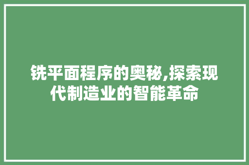 铣平面程序的奥秘,探索现代制造业的智能革命