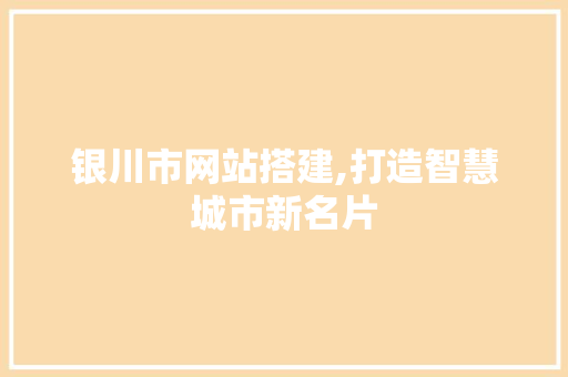 银川市网站搭建,打造智慧城市新名片