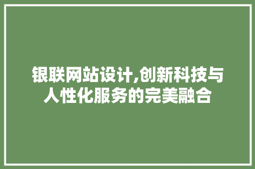 银联网站设计,创新科技与人性化服务的完美融合