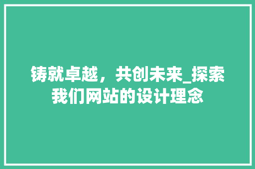 铸就卓越，共创未来_探索我们网站的设计理念 铸就卓越，共创未来_探索我们网站的设计理念 搜狗SEO