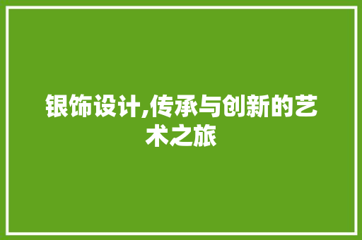 银饰设计,传承与创新的艺术之旅 银饰设计,传承与创新的艺术之旅 神马SEO