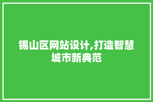 锡山区网站设计,打造智慧城市新典范 网站建设公司 锡山区网站设计,打造智慧城市新典范 锡山区网站设计,打造智慧城市新典范 网站建设公司