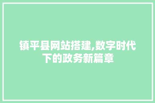 镇平县网站搭建,数字时代下的政务新篇章 搜狗SEO 镇平县网站搭建,数字时代下的政务新篇章 镇平县网站搭建,数字时代下的政务新篇章 搜狗SEO