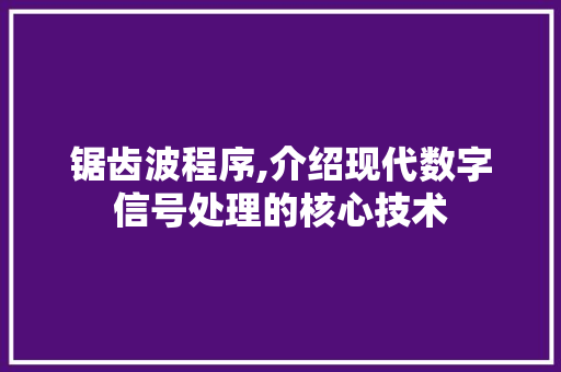 锯齿波程序,介绍现代数字信号处理的核心技术 锯齿波程序,介绍现代数字信号处理的核心技术 神马SEO