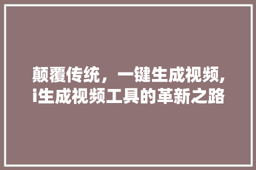 颠覆传统，一键生成视频,i生成视频工具的革新之路