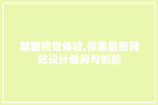 颠覆视觉体验,探索最新网站设计趋势与创新 颠覆视觉体验,探索最新网站设计趋势与创新 网站建设公司