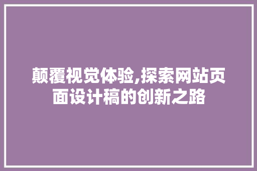 颠覆视觉体验,探索网站页面设计稿的创新之路 颠覆视觉体验,探索网站页面设计稿的创新之路 神马SEO
