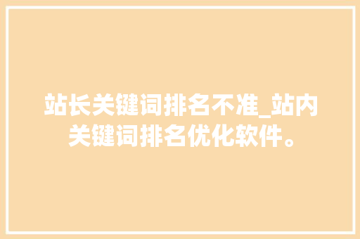 站长关键词排名不准_站内关键词排名优化软件。 站长关键词排名不准_站内关键词排名优化软件。 SEO关键词