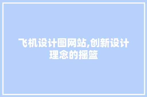 飞机设计图网站,创新设计理念的摇篮