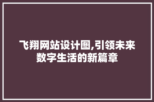 飞翔网站设计图,引领未来数字生活的新篇章 飞翔网站设计图,引领未来数字生活的新篇章 百度SEO