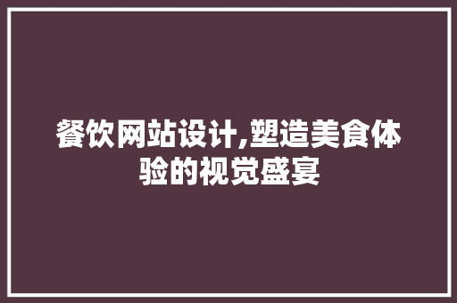 餐饮网站设计,塑造美食体验的视觉盛宴