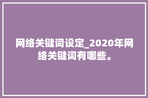 网络关键词设定_2020年网络关键词有哪些。 网络关键词设定_2020年网络关键词有哪些。 SEO关键词