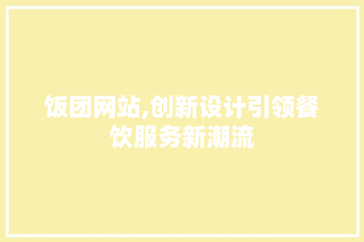 饭团网站,创新设计引领餐饮服务新潮流 饭团网站,创新设计引领餐饮服务新潮流 SEO关键词