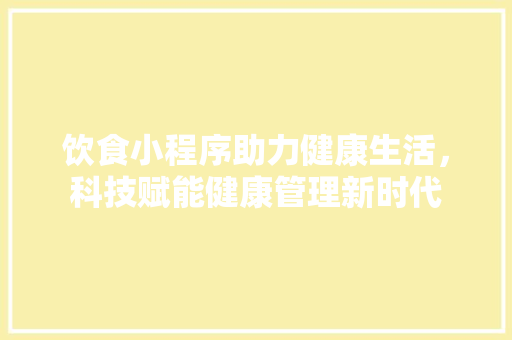 饮食小程序助力健康生活，科技赋能健康管理新时代
