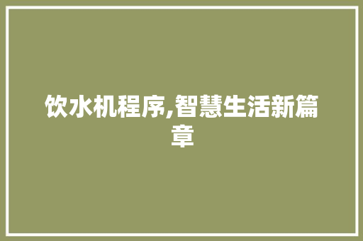 饮水机程序,智慧生活新篇章 饮水机程序,智慧生活新篇章 SEO关键词