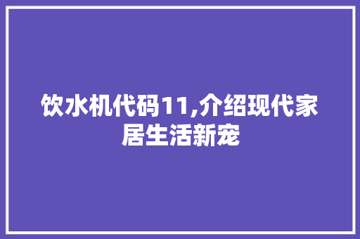 饮水机代码11,介绍现代家居生活新宠