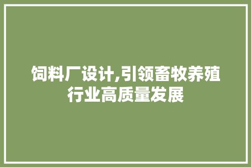 饲料厂设计,引领畜牧养殖行业高质量发展