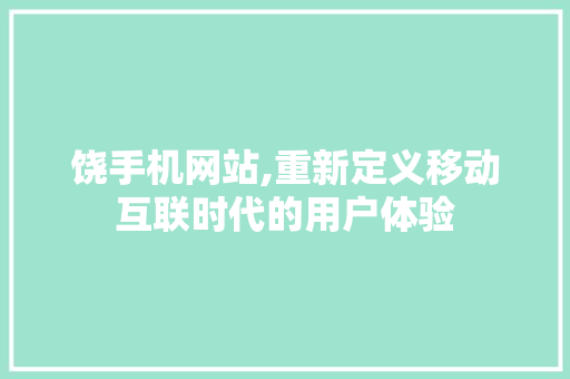 饶手机网站,重新定义移动互联时代的用户体验 SEO关键词 饶手机网站,重新定义移动互联时代的用户体验 饶手机网站,重新定义移动互联时代的用户体验 SEO关键词