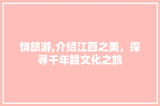 饶旅游,介绍江西之美，探寻千年赣文化之旅