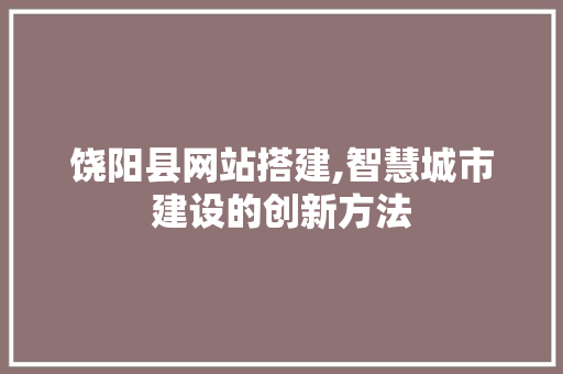 饶阳县网站搭建,智慧城市建设的创新方法 饶阳县网站搭建,智慧城市建设的创新方法 必应SEO