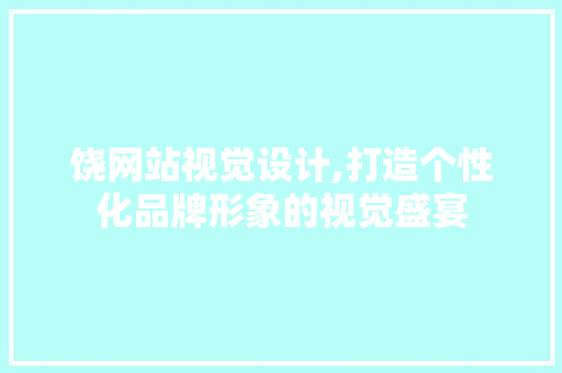 饶网站视觉设计,打造个性化品牌形象的视觉盛宴 饶网站视觉设计,打造个性化品牌形象的视觉盛宴 必应SEO
