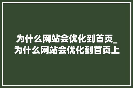 为什么网站会优化到首页_为什么网站会优化到首页上。 为什么网站会优化到首页_为什么网站会优化到首页上。 网站建设公司