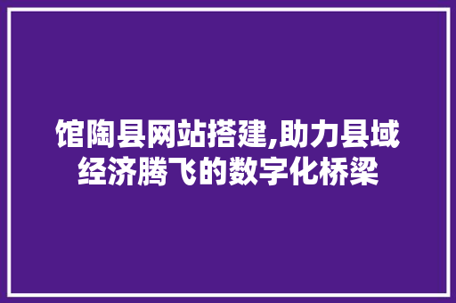 馆陶县网站搭建,助力县域经济腾飞的数字化桥梁 馆陶县网站搭建,助力县域经济腾飞的数字化桥梁 神马SEO